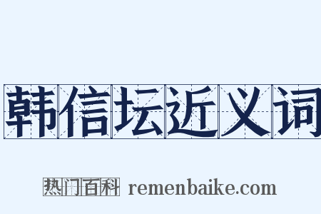 韩信坛近义词是什么意思的图片